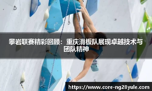 攀岩联赛精彩回顾：重庆滑板队展现卓越技术与团队精神