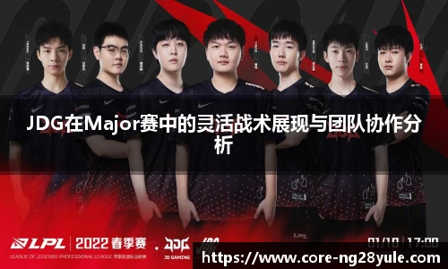 JDG在Major赛中的灵活战术展现与团队协作分析