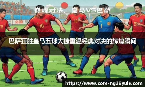 巴萨狂胜皇马五球大捷重温经典对决的辉煌瞬间
