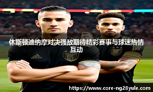 休斯顿迪纳摩对决强敌期待精彩赛事与球迷热情互动